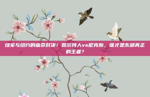绿军与纽约的宿命对决！凯尔特人vs尼克斯，谁才是东部真正的王者？