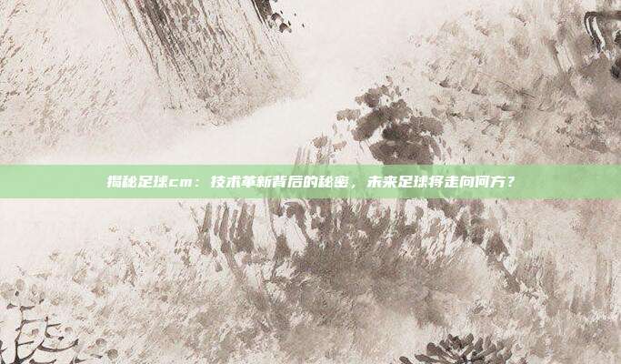 揭秘足球cm：技术革新背后的秘密，未来足球将走向何方？