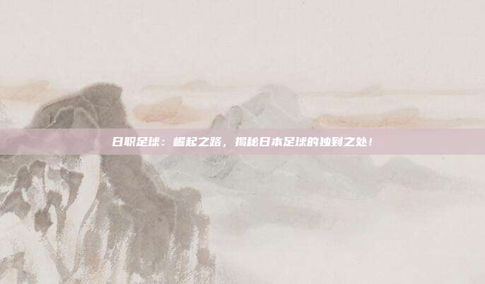 日职足球：崛起之路，揭秘日本足球的独到之处！