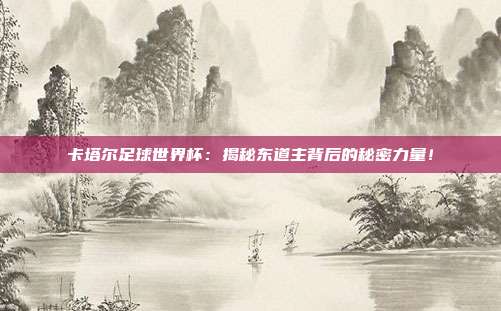 卡塔尔足球世界杯：揭秘东道主背后的秘密力量！