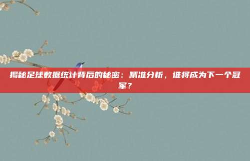 揭秘足球数据统计背后的秘密：精准分析，谁将成为下一个冠军？