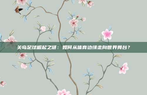 关岛足球崛起之谜：如何从体育边缘走向世界舞台？