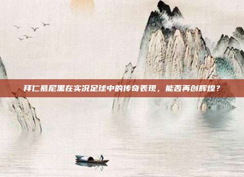 拜仁慕尼黑在实况足球中的传奇表现，能否再创辉煌？