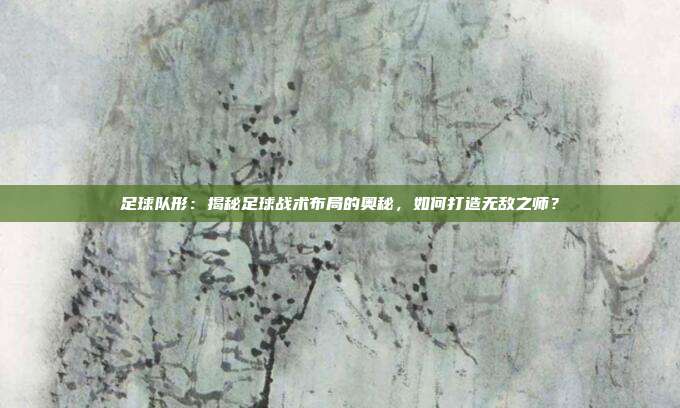 足球队形：揭秘足球战术布局的奥秘，如何打造无敌之师？