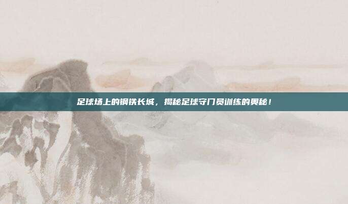 足球场上的钢铁长城，揭秘足球守门员训练的奥秘！
