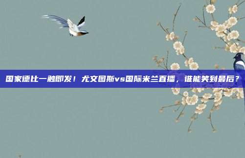 国家德比一触即发！尤文图斯vs国际米兰直播，谁能笑到最后？