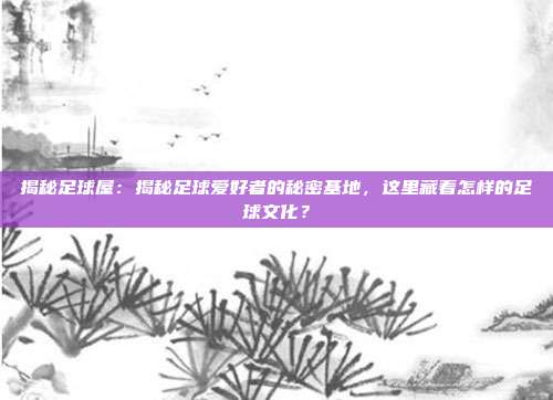 揭秘足球屋：揭秘足球爱好者的秘密基地，这里藏着怎样的足球文化？