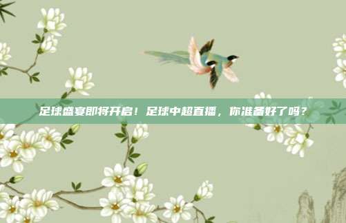 足球盛宴即将开启！足球中超直播，你准备好了吗？