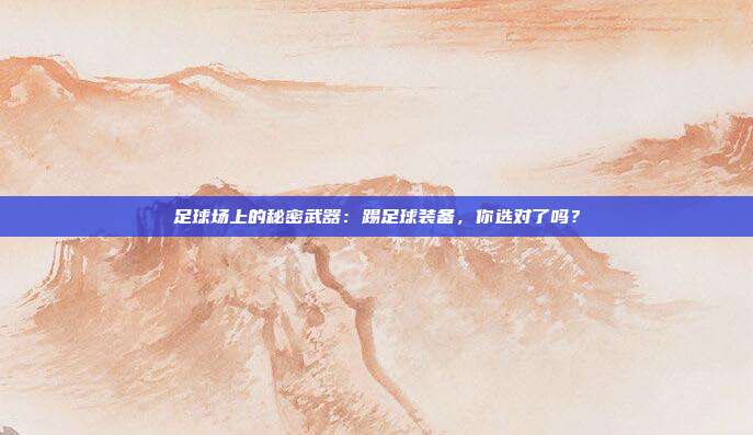 足球场上的秘密武器：踢足球装备，你选对了吗？