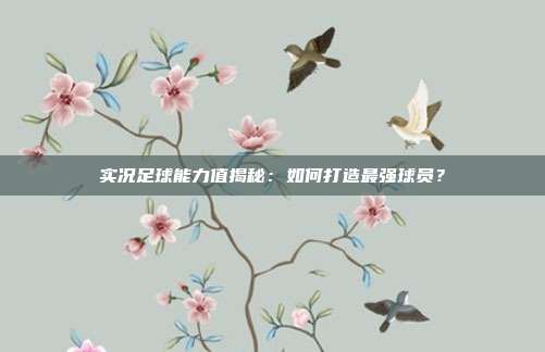 实况足球能力值揭秘：如何打造最强球员？