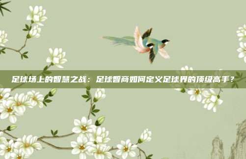 足球场上的智慧之战：足球智商如何定义足球界的顶级高手？