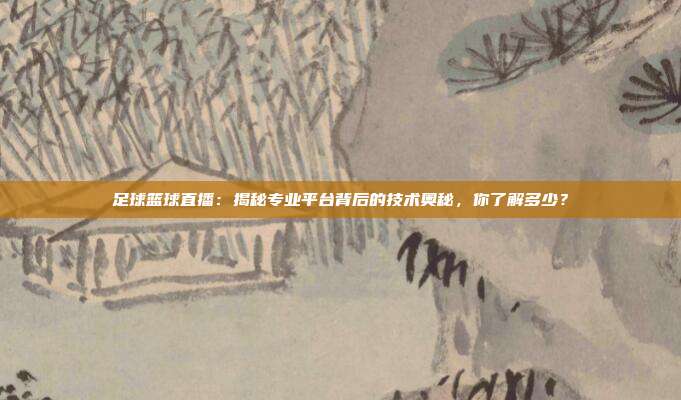 足球篮球直播：揭秘专业平台背后的技术奥秘，你了解多少？