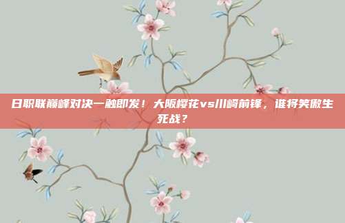 日职联巅峰对决一触即发！大阪樱花vs川崎前锋，谁将笑傲生死战？
