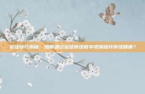 足球技巧揭秘：如何通过足球传球教学视频提升传球精度？