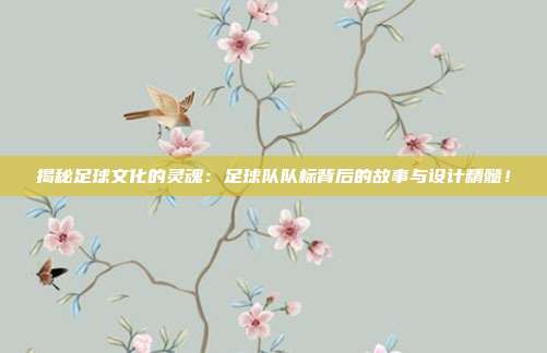 揭秘足球文化的灵魂：足球队队标背后的故事与设计精髓！