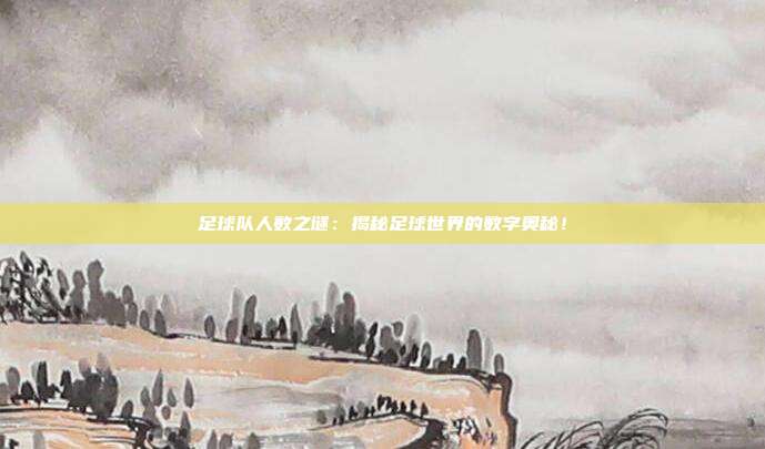 足球队人数之谜：揭秘足球世界的数字奥秘！