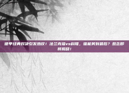 德甲经典对决引发热议！法兰克福vs科隆，谁能笑到最后？悬念即将揭晓！