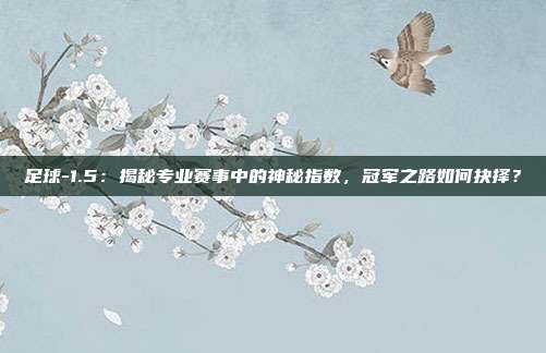 足球-1.5：揭秘专业赛事中的神秘指数，冠军之路如何抉择？