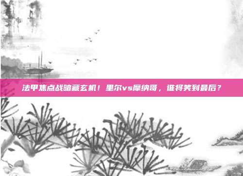 法甲焦点战暗藏玄机！里尔vs摩纳哥，谁将笑到最后？