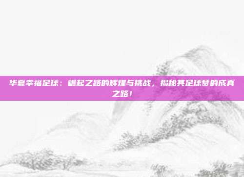 华夏幸福足球：崛起之路的辉煌与挑战，揭秘其足球梦的成真之路！