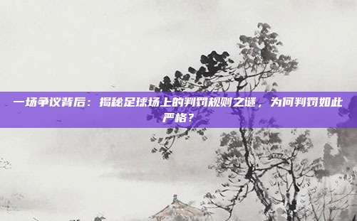 一场争议背后：揭秘足球场上的判罚规则之谜，为何判罚如此严格？