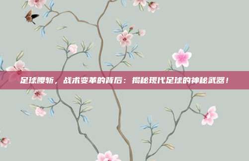 足球腰斩，战术变革的背后：揭秘现代足球的神秘武器！