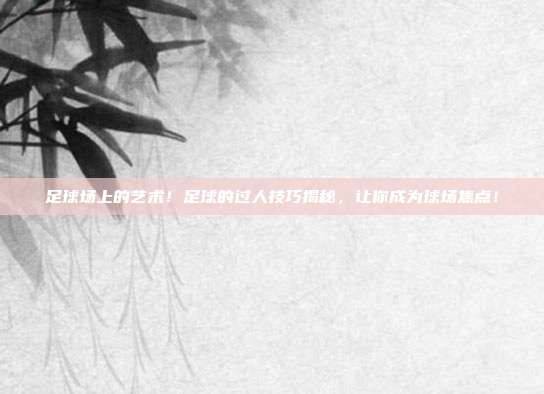 足球场上的艺术！足球的过人技巧揭秘，让你成为球场焦点！