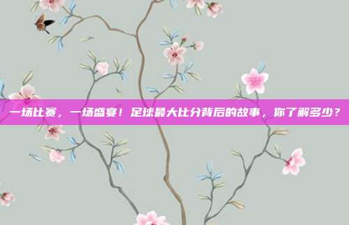 一场比赛，一场盛宴！足球最大比分背后的故事，你了解多少？