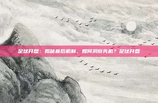 足球开盘：揭秘幕后机制，如何洞察先机？足球开盘