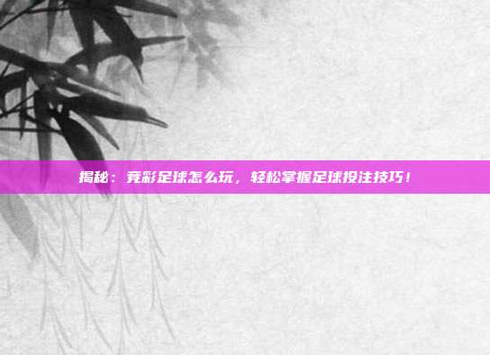 揭秘：竞彩足球怎么玩，轻松掌握足球投注技巧！