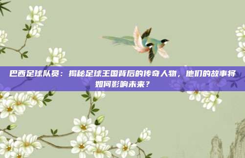 巴西足球队员：揭秘足球王国背后的传奇人物，他们的故事将如何影响未来？