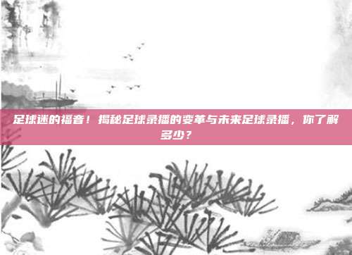 足球迷的福音！揭秘足球录播的变革与未来足球录播，你了解多少？