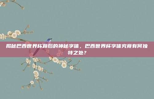 揭秘巴西世界杯背后的神秘字体，巴西世界杯字体究竟有何独特之处？