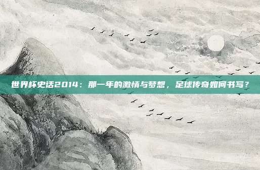 世界杯史话2014：那一年的激情与梦想，足球传奇如何书写？