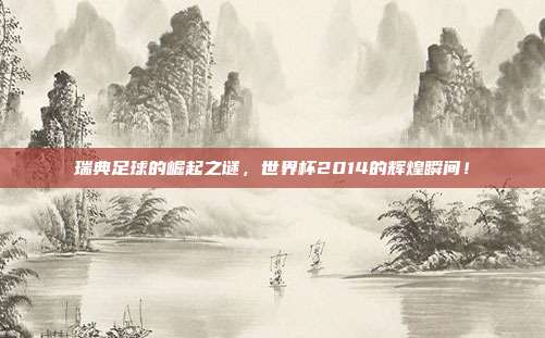瑞典足球的崛起之谜，世界杯2014的辉煌瞬间！