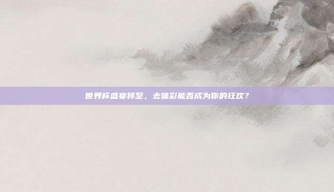 世界杯盛宴将至，去体彩能否成为你的狂欢？