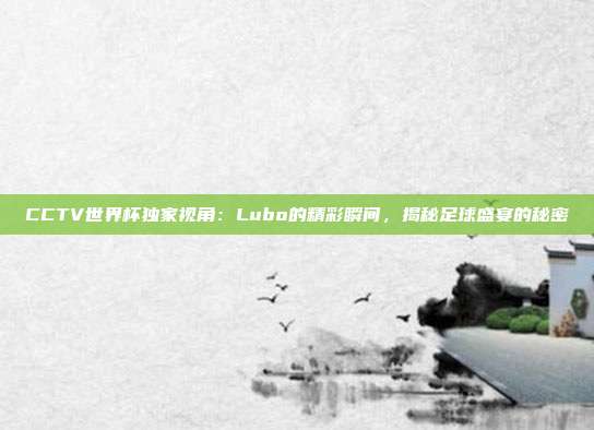 CCTV世界杯独家视角：Lubo的精彩瞬间，揭秘足球盛宴的秘密