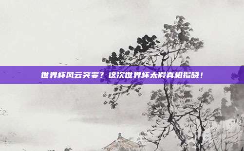 世界杯风云突变？这次世界杯太假真相揭晓！