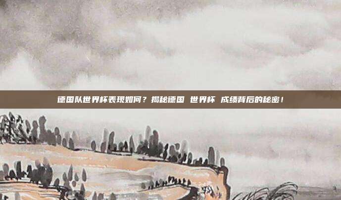 德国队世界杯表现如何？揭秘德国 世界杯 成绩背后的秘密！
