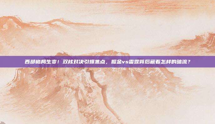 西部格局生变！双核对决引爆焦点，掘金vs雷霆背后藏着怎样的暗流？