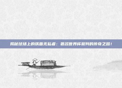 揭秘球场上的铁面无私者：著名世界杯裁判的传奇之路！