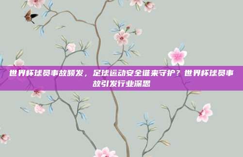 世界杯球员事故频发，足球运动安全谁来守护？世界杯球员事故引发行业深思