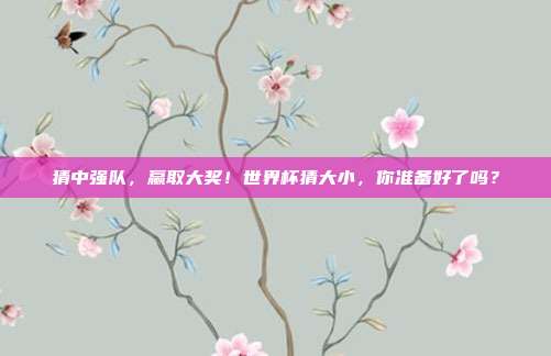 猜中强队，赢取大奖！世界杯猜大小，你准备好了吗？