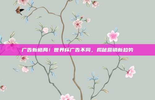 广告新格局！世界杯广告不同，揭秘营销新趋势