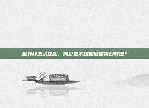 世界杯激战正酣，体彩塞尔维亚能否再创辉煌？