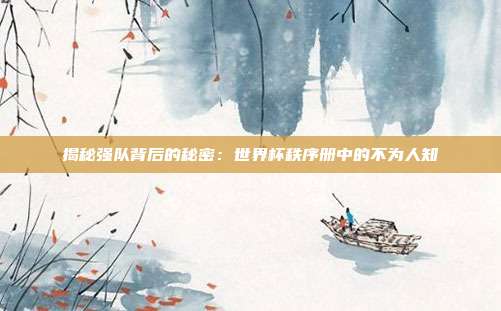 揭秘强队背后的秘密：世界杯秩序册中的不为人知
