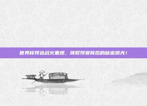 世界杯预选战火重燃，领取预赛背后的秘密曝光！