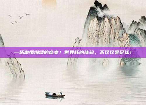 一场激情燃烧的盛宴！世界杯的体验，不仅仅是足球！
