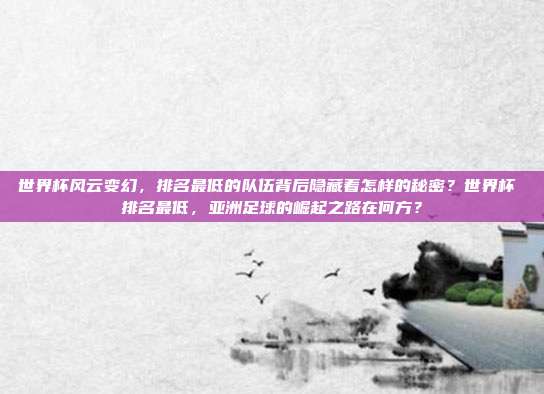 世界杯风云变幻，排名最低的队伍背后隐藏着怎样的秘密？世界杯 排名最低，亚洲足球的崛起之路在何方？