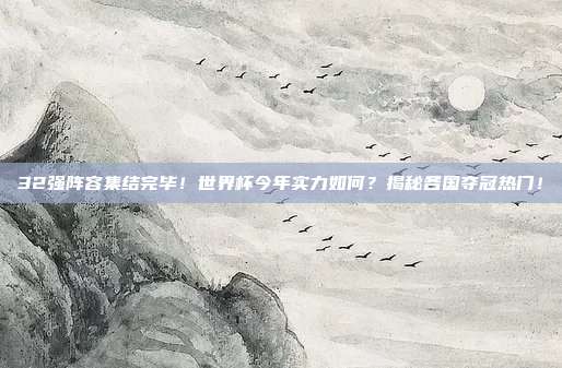 32强阵容集结完毕！世界杯今年实力如何？揭秘各国夺冠热门！